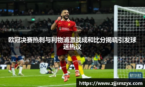 欧冠决赛热刺与利物浦激战成和比分揭晓引发球迷热议